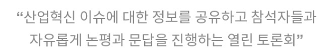 산업 이슈에 대한 정보를 공유하고 참석자들과 자유롭게 논평과 문답을 진행하는 열린 토론회